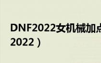 DNF2022女机械加点（女机械刷图加点最新2022）