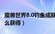 魔兽世界8.0钓鱼成就是什么（8.0钓鱼成就怎么获得）