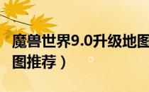 魔兽世界9.0升级地图选择（WOW9.0升级地图推荐）