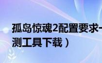 孤岛惊魂2配置要求一览（孤岛惊魂2配置检测工具下载）