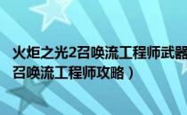 火炬之光2召唤流工程师武器选择（《火炬之光2》全体质纯召唤流工程师攻略）