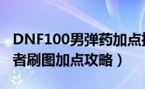 DNF100男弹药加点推荐（100版本战场统治者刷图加点攻略）