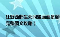 狂野西部生死同盟画面是倒着的（《狂野西部：生死同盟》完整图文攻略）