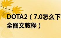 DOTA2（7.0怎么下载 dota2 test下载指南全图文教程）