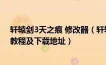 轩辕剑3天之痕 修改器（轩辕剑3之天之痕至愚修改器使用教程及下载地址）