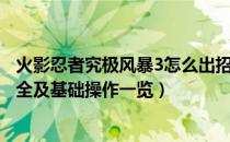 火影忍者究极风暴3怎么出招（火影忍者究极风暴3出招表大全及基础操作一览）