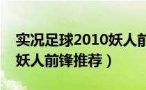 实况足球2010妖人前锋（《实况足球2011》妖人前锋推荐）