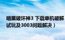 暗黑破坏神3 下载单机破解（《暗黑破坏神3》年度破解版试玩及3003问题解决）