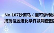 No.107沙河马（宝可梦传说阿尔宙斯全图鉴攻略 全宝可梦捕捉位置进化条件及调查图鉴）