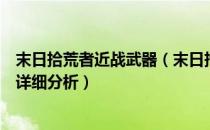 末日拾荒者近战武器（末日拾荒者高斯步枪及相关材料合成详细分析）