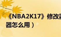 《NBA2K17》修改器大全（NBA2K17修改器怎么用）