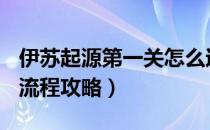 伊苏起源第一关怎么过（[伊苏起源]主角完整流程攻略）