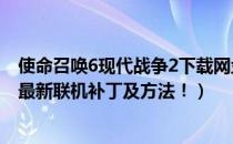 使命召唤6现代战争2下载网盘（《使命召唤6：现代战争2》最新联机补丁及方法！）