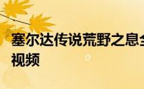 塞尔达传说荒野之息全主线任务流程图文攻略视频