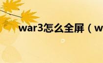 war3怎么全屏（war3全屏设置教程）