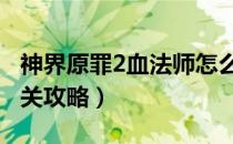 神界原罪2血法师怎么玩（血法师单人15级通关攻略）