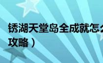 锈湖天堂岛全成就怎么做（锈湖天堂岛全成就攻略）