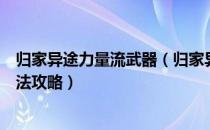 归家异途力量流武器（归家异途普通到终极力体虐流最强打法攻略）