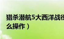 猎杀潜航5大西洋战役操作键位一览（SH5怎么操作）