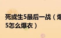 死或生5最后一战（爆衣系统图文介绍 死或生5怎么爆衣）