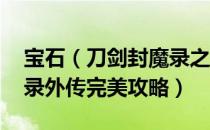 宝石（刀剑封魔录之上古传说攻略 刀剑封魔录外传完美攻略）