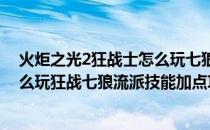 火炬之光2狂战士怎么玩七狼流派技能加点攻略（狂战士怎么玩狂战七狼流派技能加点攻略）