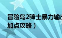 冒险岛2骑士暴力输出型加点（冒险岛2骑士加点攻略）