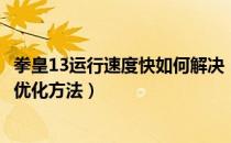 拳皇13运行速度快如何解决（《拳皇13》问题总结以及游戏优化方法）