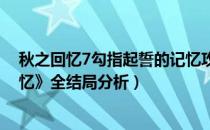 秋之回忆7勾指起誓的记忆攻略（《秋之回忆：打勾勾的记忆》全结局分析）