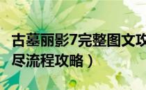 古墓丽影7完整图文攻略视频（[古墓丽影7]详尽流程攻略）