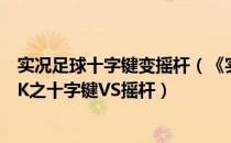 实况足球十字键变摇杆（《实况足球2013》操作技巧终极PK之十字键VS摇杆）