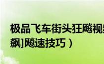 极品飞车街头狂飚视频（[极品飞车11街头狂飙]飚速技巧）