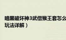 暗黑破坏神3武僧猴王套怎么玩（暗黑3孙悟空套伤害机制与玩法详解）