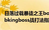 日落过载暴徒之王boss怎么打（暴徒之王scabkingboss战打法指南）