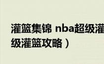 灌篮集锦 nba超级灌篮（[NBAlive2005]超级灌篮攻略）