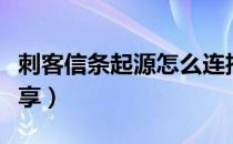 刺客信条起源怎么连招（起源连招操作技巧分享）