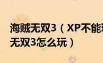 海贼无双3（XP不能玩解决方法 XP系统海贼无双3怎么玩）