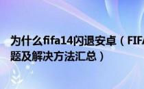 为什么fifa14闪退安卓（FIFA13跳出、闪退、卡顿等运行问题及解决方法汇总）