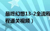 最终幻想13-2全流程攻略（最终幻想13-2流程通关视频）