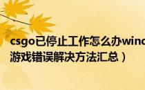 csgo已停止工作怎么办windows7（CSGO停止工作、进入游戏错误解决方法汇总）