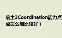 废土3Coordination能力点有什么用（Coordination能力点怎么加比较好）