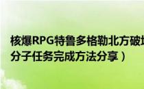 核爆RPG特鲁多格勒北方破坏分子任务怎么完成（北方破坏分子任务完成方法分享）