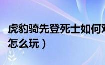 虎豹骑先登死士如何对抗主流兵种（先登死士怎么玩）