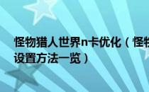 怪物猎人世界n卡优化（怪物猎人世界N卡提高游戏流畅度设置方法一览）