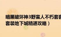 暗黑破坏神3野蛮人不朽套套装地下城在哪（野蛮人不朽套套装地下城精通攻略）