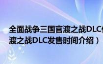 全面战争三国官渡之战DLC什么时候出（Fates Divided官渡之战DLC发售时间介绍）