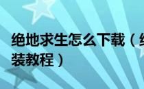 绝地求生怎么下载（绝地求生大逃杀下载与安装教程）