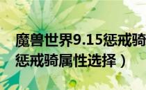 魔兽世界9.15惩戒骑属性怎么堆（wow9.15惩戒骑属性选择）