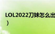 LOL2022刀妹怎么出装（刀妹2022出装顺序）