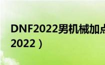 DNF2022男机械加点（男机械刷图加点最新2022）